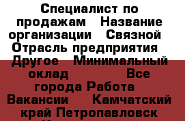 Специалист по продажам › Название организации ­ Связной › Отрасль предприятия ­ Другое › Минимальный оклад ­ 42 000 - Все города Работа » Вакансии   . Камчатский край,Петропавловск-Камчатский г.